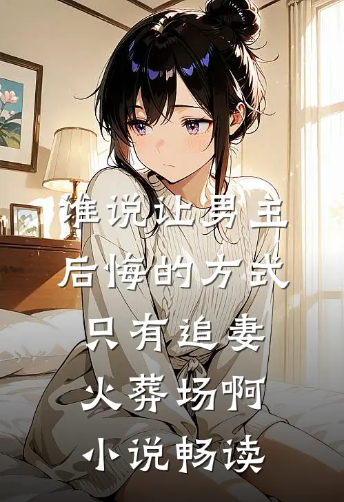 谁说让男主后悔的方式只有追妻火葬场啊小说畅读
