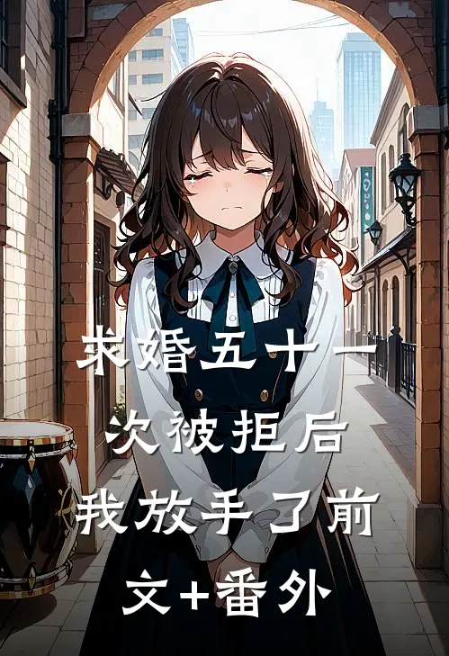 求婚五十一次被拒后，我放手了前文+番外