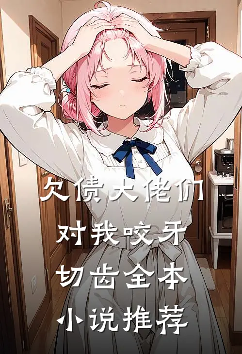 欠债大佬们对我咬牙切齿全本小说推荐