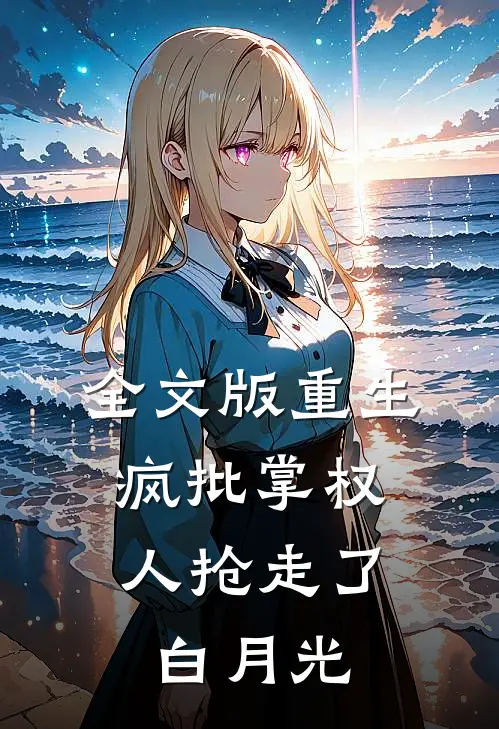 全文版重生：疯批掌权人抢走了白月光