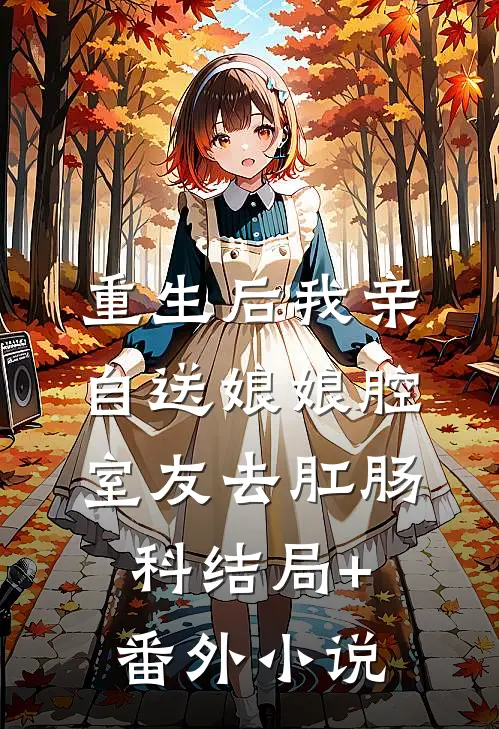 重生后我亲自送娘娘腔室友去肛肠科结局+番外小说