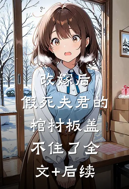 改嫁后，假死夫君的棺材板盖不住了全文+后续