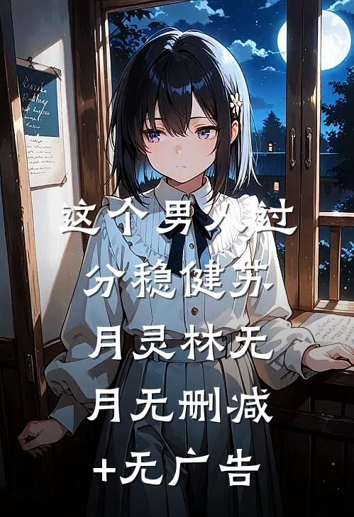 这个男人过分稳健苏月灵林无月无删减+无广告