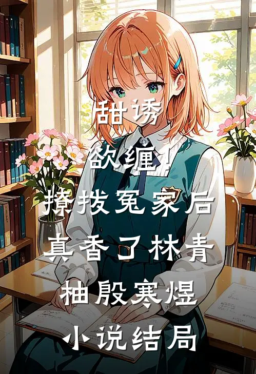 甜诱，欲缠！撩拨冤家后真香了林青柚殷寒煜小说结局