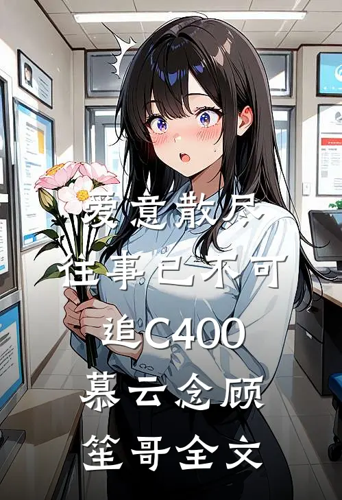 爱意散尽，往事已不可追C400慕云念顾笙哥全文