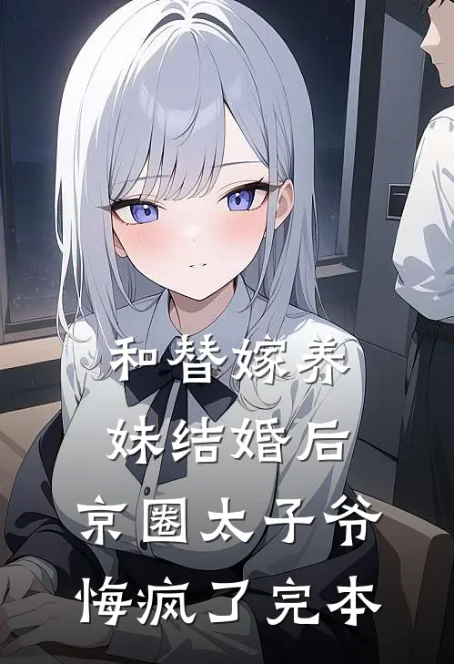 和替嫁养妹结婚后，京圈太子爷悔疯了完本