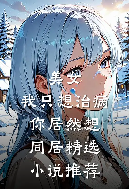 美女，我只想治病，你居然想同居精选小说推荐