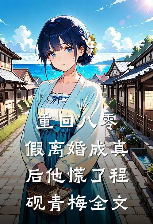 重回八零，假离婚成真后他慌了程砚青梅全文