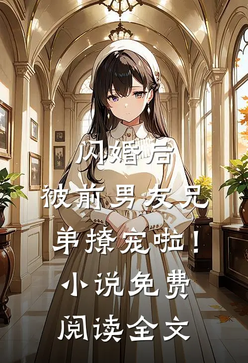 闪婚后,被前男友兄弟撩宠啦!免费阅读全文
