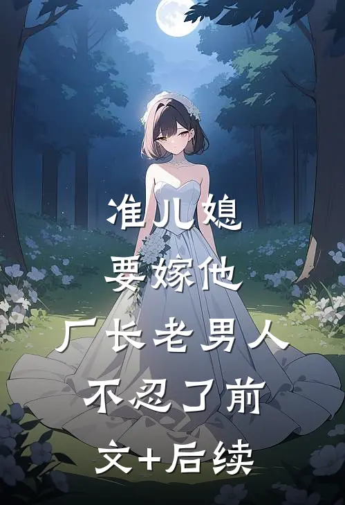 准儿媳要嫁他，厂长老男人不忍了前文+后续
