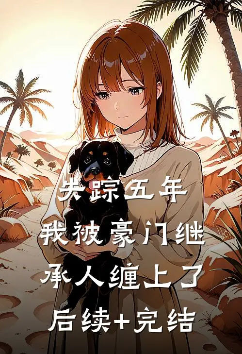 失踪五年，我被豪门继承人缠上了后续+完结