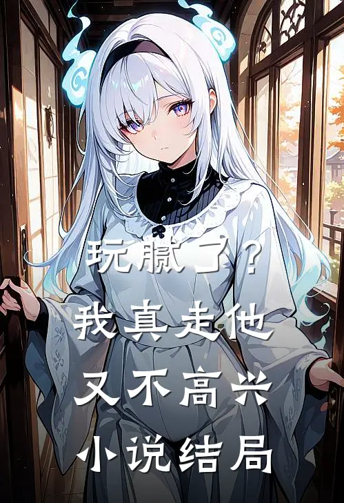 玩腻了?我真走他又不高兴结局怎么样