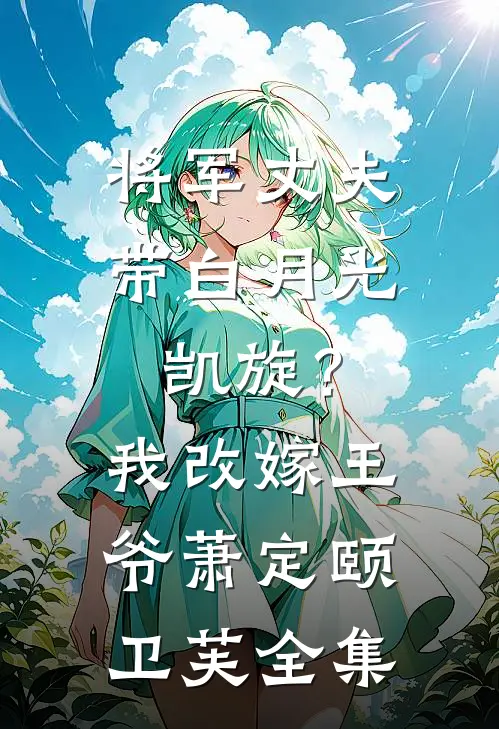 将军丈夫带白月光凯旋？我改嫁王爷萧定颐卫芙全集