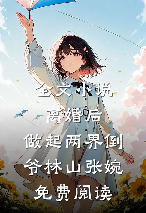 全文小说离婚后，做起两界倒爷林山张婉免费阅读