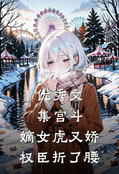 优秀文集宫斗：嫡女虎又娇，权臣折了腰