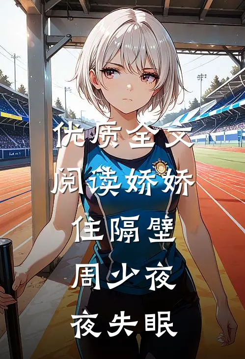 优质全文阅读娇娇住隔壁，周少夜夜失眠