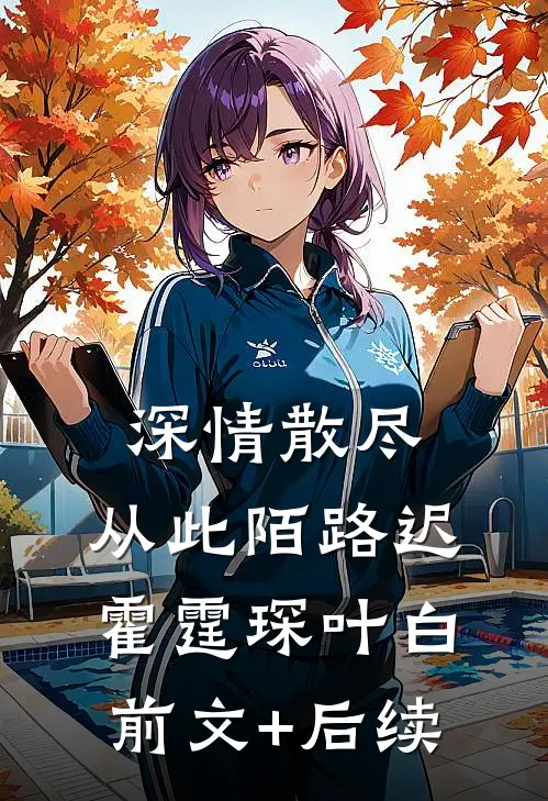 深情散尽，从此陌路迟霍霆琛叶白前文+后续