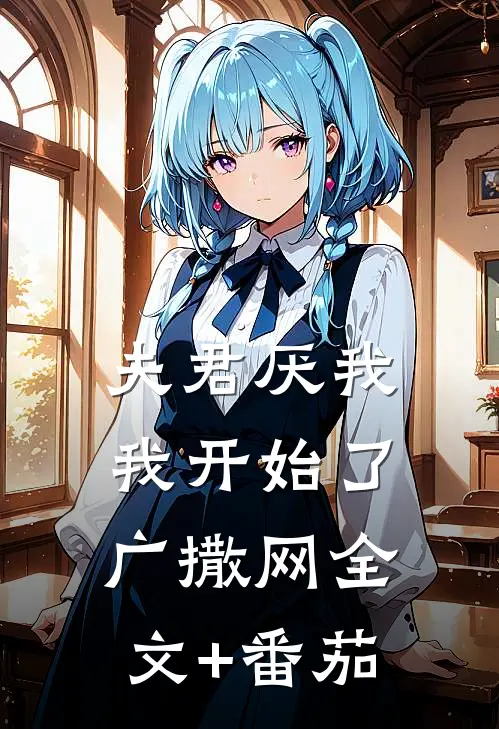 夫君厌我，我开始了广撒网全文+番茄