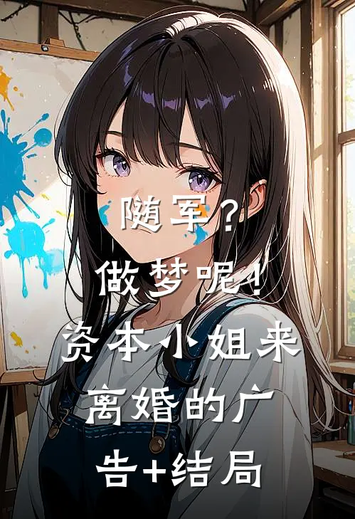 随军？做梦呢！资本小姐来离婚的广告+结局