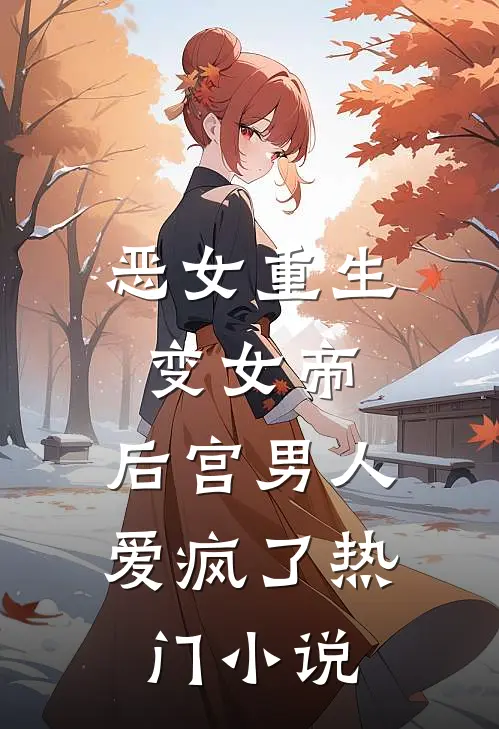 恶女重生变女帝，后宫男人爱疯了热门小说