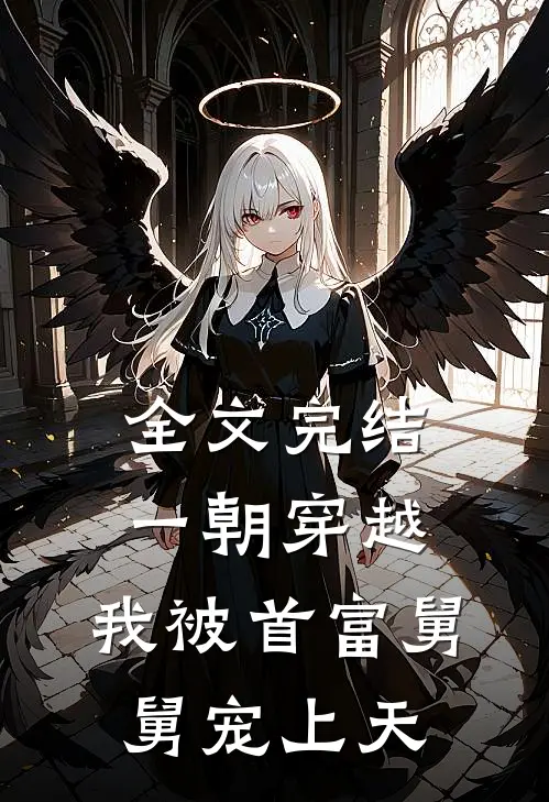 全文完结一朝穿越,我被首富舅舅宠上天