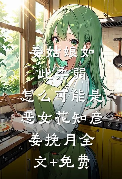 姜姑娘如此柔弱，怎么可能是恶女花知彦姜挽月全文+免费