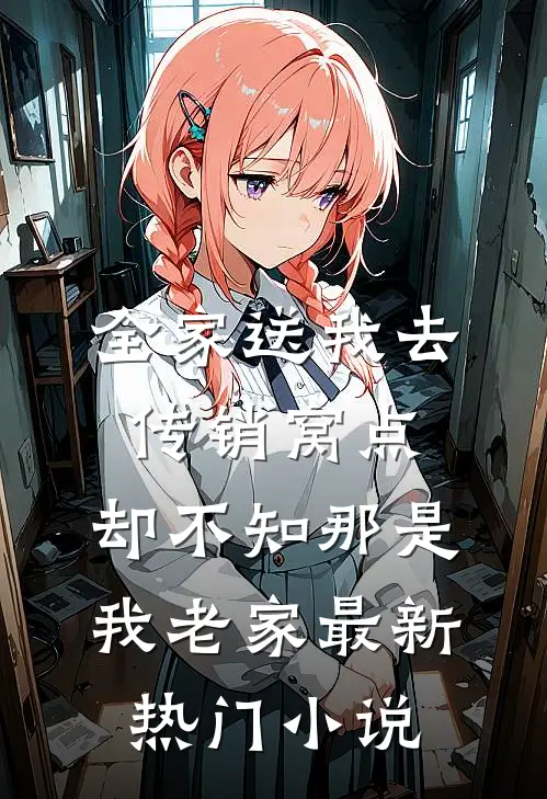 全家送我去传销窝点，却不知那是我老家最新热门小说