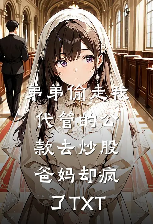弟弟偷走我代管的公款去炒股，爸妈却疯了TXT