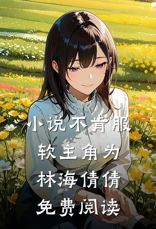 小说不肯服软主角为林海倩倩免费阅读