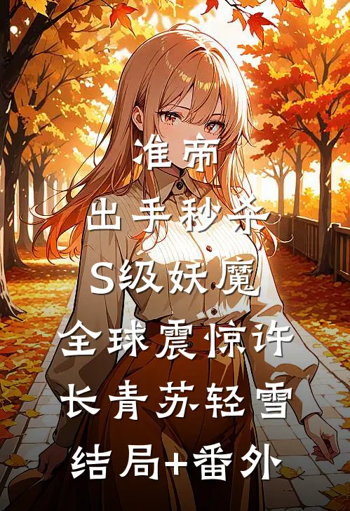 准帝：出手秒杀S级妖魔，全球震惊许长青苏轻雪结局+番外