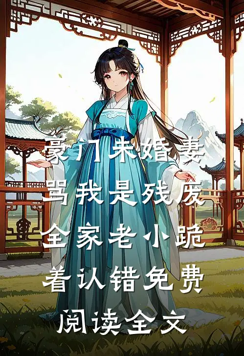 豪门未婚妻骂我是残废，全家老小跪着认错免费阅读全文