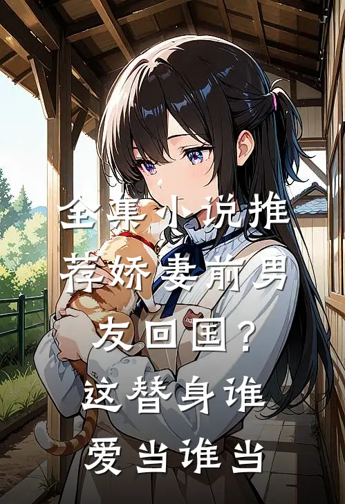 全集小说推荐娇妻前男友回国？这替身谁爱当谁当