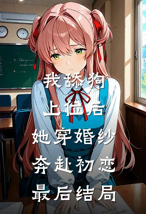我舔狗上位后，她穿婚纱奔赴初恋最后结局