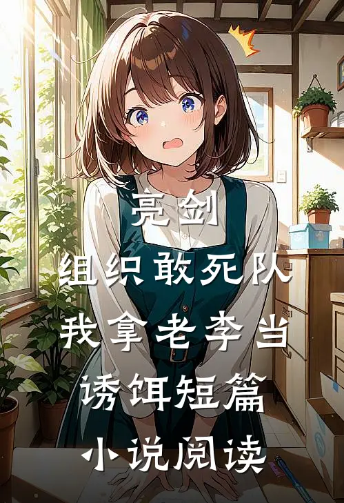 亮剑：组织敢死队，我拿老李当诱饵短篇小说阅读