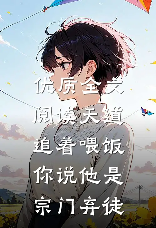 优质全文阅读天道追着喂饭，你说他是宗门弃徒