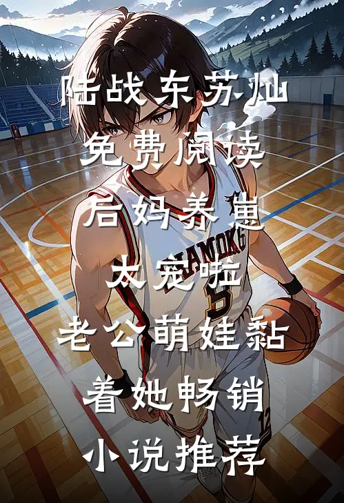 陆战东苏灿免费阅读后妈养崽:太宠啦,老公萌娃黏着她畅销小说推荐