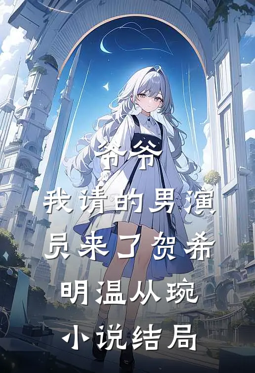 爷爷，我请的男演员来了贺希明温从琬小说结局