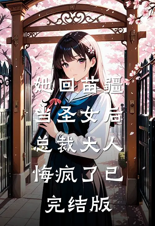 她回苗疆当圣女后，总裁大人悔疯了已完结版