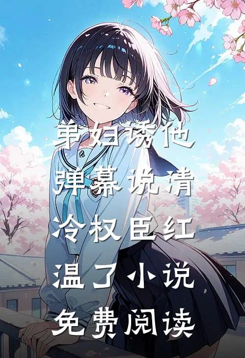 弟妇诱他，弹幕说清冷权臣红温了小说免费阅读