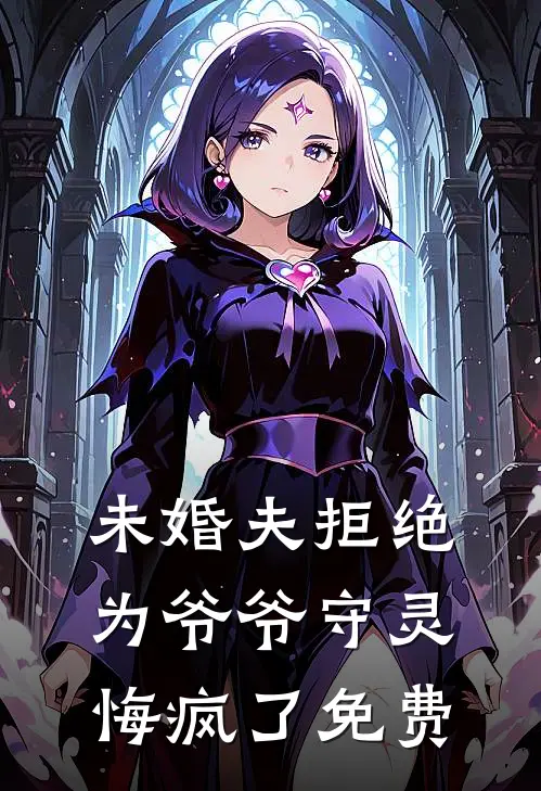 未婚夫拒绝为爷爷守灵，悔疯了免费