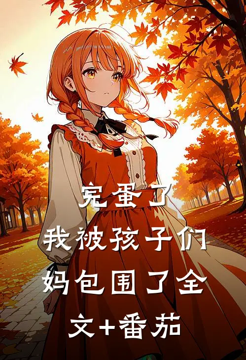 完蛋了，我被孩子们妈包围了全文+番茄