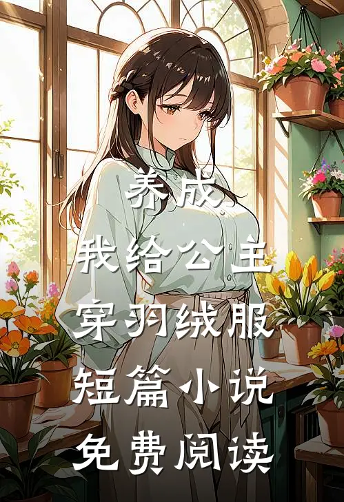 养成：我给公主穿羽绒服短篇小说免费阅读