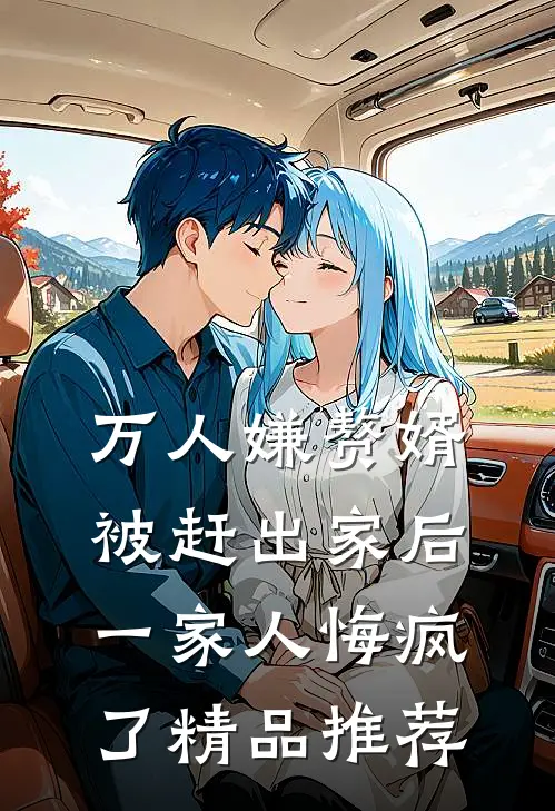 万人嫌赘婿被赶出家后,一家人悔疯了精品推荐