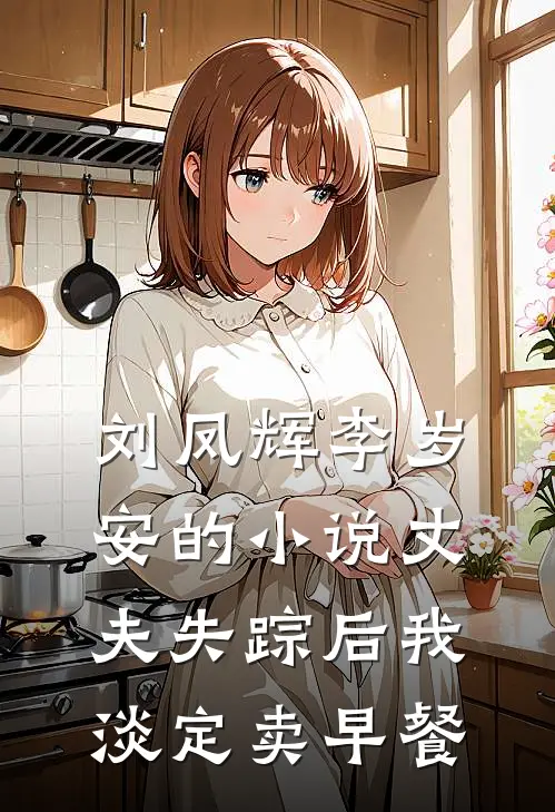 刘凤辉李岁安的小说丈夫失踪后我淡定卖早餐
