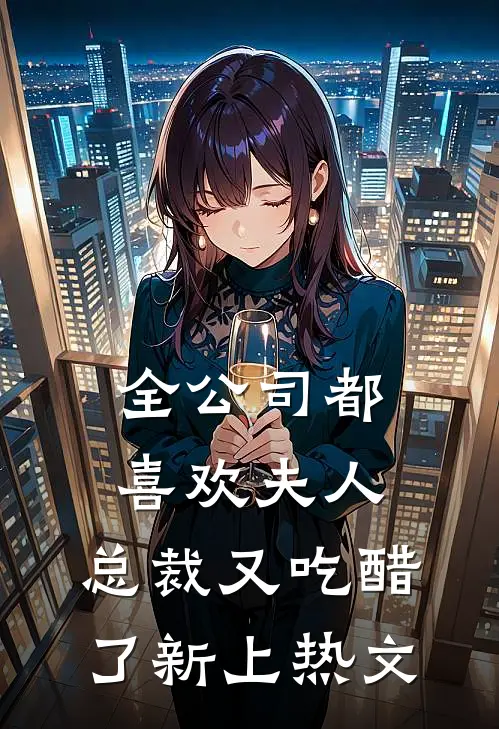 全公司都喜欢夫人，总裁又吃醋了新上热文