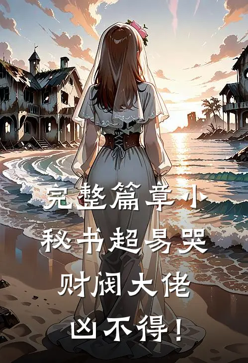 完整篇章小秘书超易哭，财阀大佬凶不得！