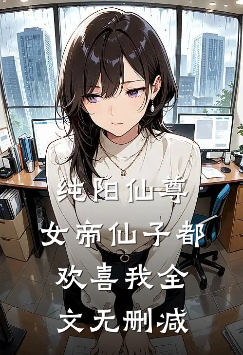 纯阳仙尊：女帝仙子都欢喜我全文无删减