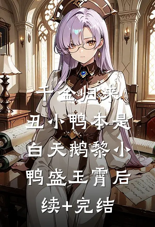 千金归来：丑小鸭本是白天鹅黎小鸭盛玉霄后续+完结