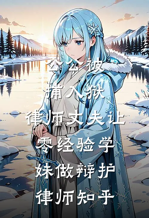 公公被捕入狱，律师丈夫让零经验学妹做辩护律师知乎