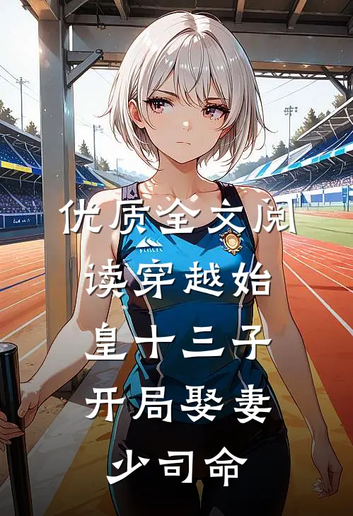 优质全文阅读穿越始皇十三子，开局娶妻少司命
